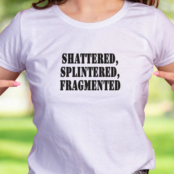 Shattered Splintered Fragmented Recession Quote T Shirt