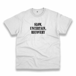 Slow Uncertain Recovery Recession Quote T Shirt Slow Uncertain Recovery Recession Quote T Shirt