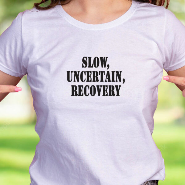 Slow Uncertain Recovery Recession Quote T Shirt