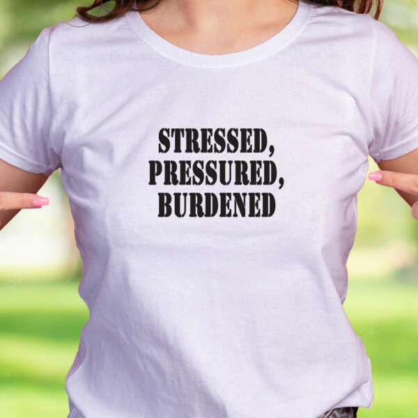 Stressed Pressured Burdened Recession Quote T Shirt