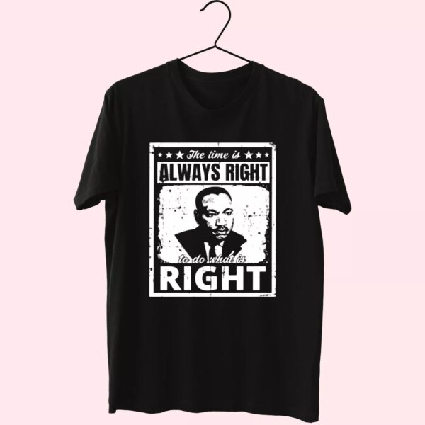 The Time Is Always Right To Do What Is Right Martin Luther King Jr Mlk Day T Shirt