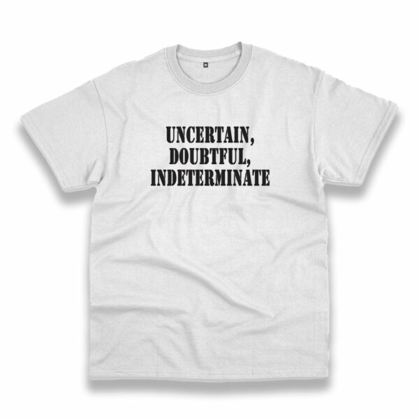 Uncertain Doubtful Indeterminate Recession Quote T Shirt