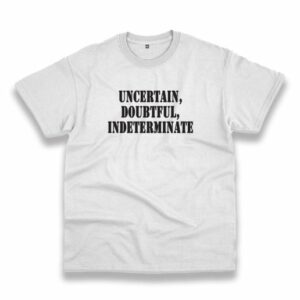 Uncertain Doubtful Indeterminate Recession Quote T Shirt 3 Uncertain Doubtful Indeterminate Recession Quote T Shirt 4