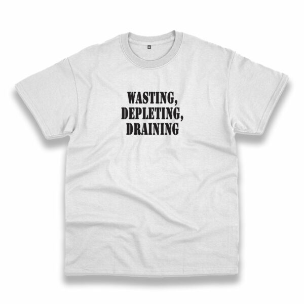 Wasting Depleting Draining Recession Quote T Shirt