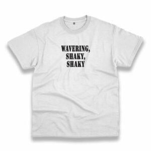 Wavering Shaky Shaky Recession Quote T Shirt Wavering Shaky Shaky Recession Quote T Shirt
