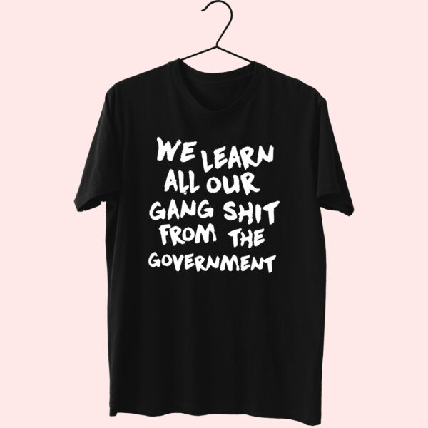 We Learn All Our Gang Shit Government Essential T Shirt