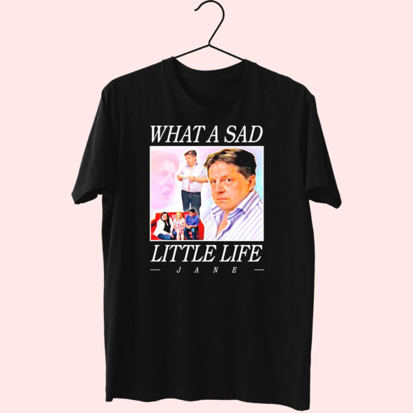 What A Sad Little Life Jane Funny T Shirt