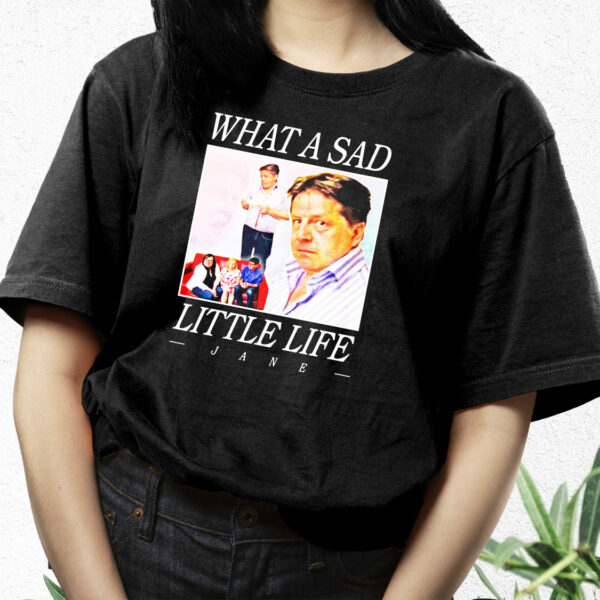 What A Sad Little Life Jane Funny T Shirt