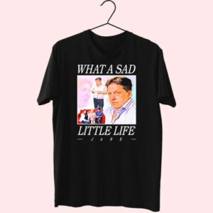 What A Sad Little Life Jane Funny T Shirt 3 What A Sad Little Life Jane Funny T Shirt 4