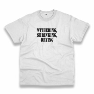 Withering Shrinking Drying Recession Quote T Shirt Withering Shrinking Drying Recession Quote T Shirt