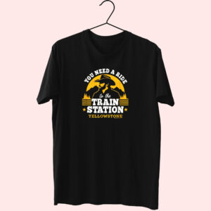 You Need A Ride To The Train Station Yellowstone Funny T Shirt You Need A Ride To The Train Station Yellowstone Funny T Shirt