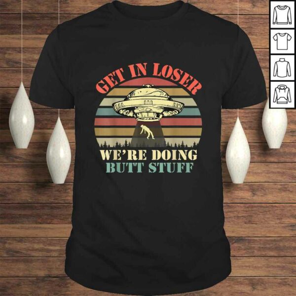 Get In Loser We’re Doing Butt Stuff Tee Shirt