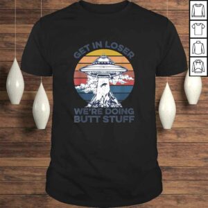 Get In Loser We’re Doing Butt Stuff Vintage Shirt UFO Alien Gift Top Get In Loser We’re Doing Butt Stuff Vintage Shirt UFO Alien Gift Top