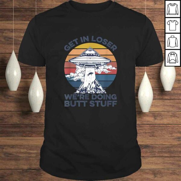 Get In Loser We’re Doing Butt Stuff Vintage Shirt UFO Alien Gift Top