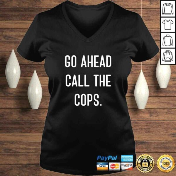 Go Ahead Call The Cops Shirt funny Tee T-Shirt