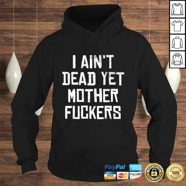 I Aint Dead Yet Mother Fuckers Shirt Old People Gag Tee T-Shirt