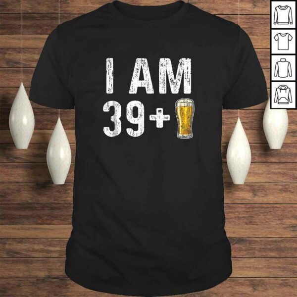 I Am 39 Plus 1 Beer Shirt – 40th Birthday Gift