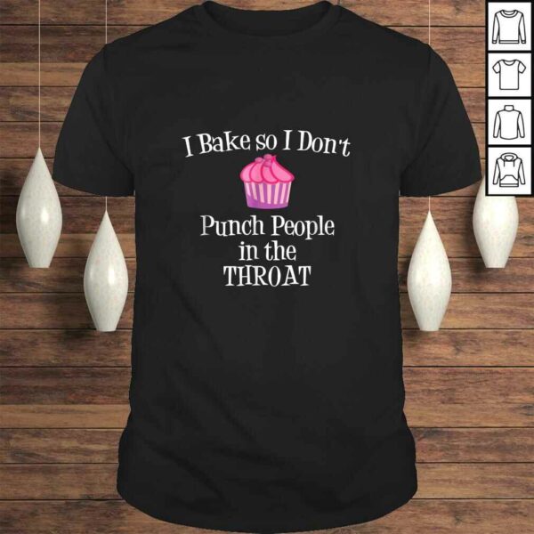 I Bake So I Don’t Punch People In The Throat Baking TShirt Gift