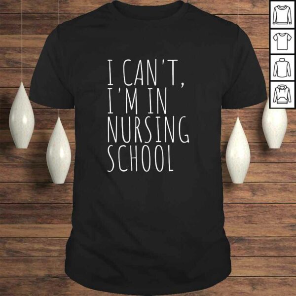 I Can’t Im In Nursing School Funny Student Nurse Shirt