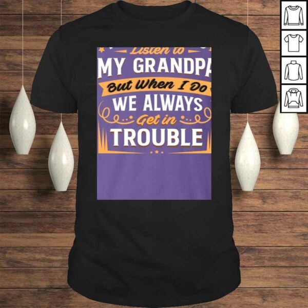 I Don’t Always Listen to My Grandpa But When I Do We Always Get in Trouble Shirt for Kids