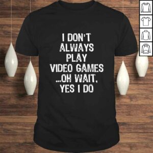 I Don’t Always Play Video Games …Oh Wait, Yes I Do Gift TShirt I Don’t Always Play Video Games …Oh Wait, Yes I Do Gift TShirt