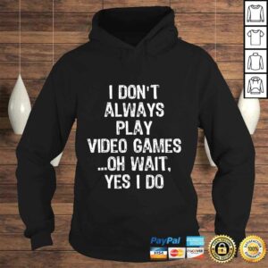 I Don't Always Play Video Games ...Oh Wait, Yes I Do Gift TShirt 3 I Dont Always Play Video Games Oh Wait Yes I Do Gift TShirt 4