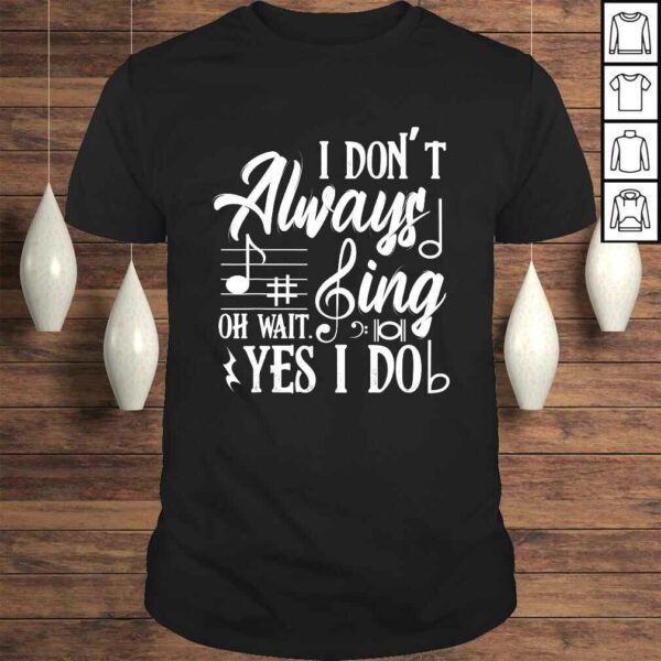 I Don’t Always Sing Oh Wait Yes I Do Theater Music Lovers Shirt