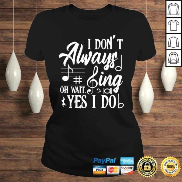 I Don’t Always Sing Oh Wait Yes I Do Theater Music Lovers Shirt