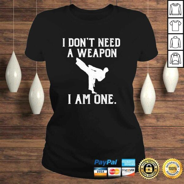 I Don’t Need A Weapon I Am One – Funny Karate Shirt