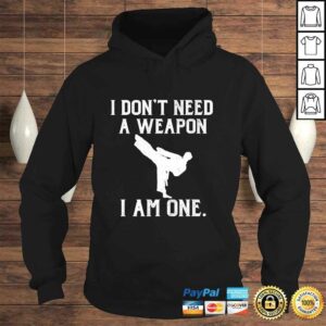 I Don't Need A Weapon I Am One - Funny Karate Shirt 3 I Dont Need A Weapon I Am One Funny Karate Shirt 4