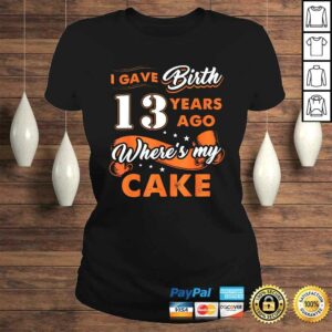 I Gave Birth 13 Years Ago Where My Cake 13th Birthday TShirt 2 I Gave Birth 13 Years Ago Where My Cake 13th Birthday TShirt 3
