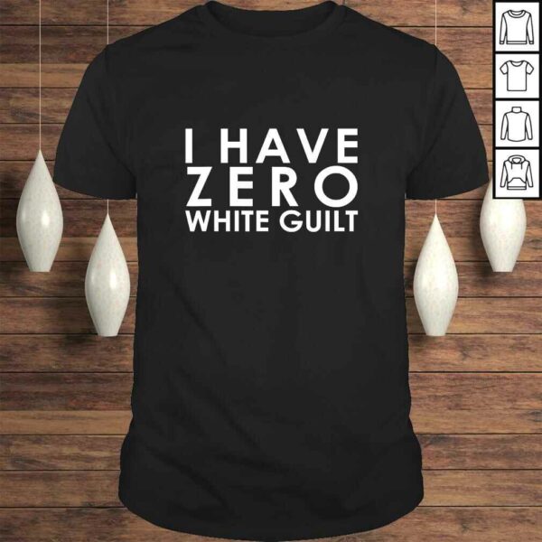 I Have Zero White Guilt Anti SJW Shirt