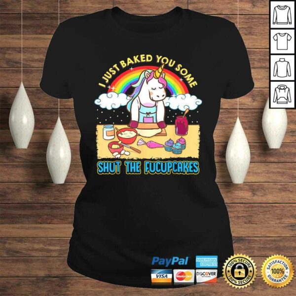 I Just Baked You Some Shut The Fucupcakes Unicorn Gift TShirt