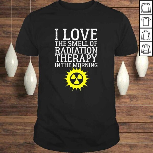 I Love The Smell Of Radiation Therapy In The Morning Design Tee Shirt