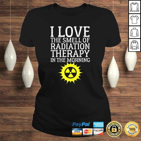 I Love The Smell Of Radiation Therapy In The Morning Design Tee Shirt