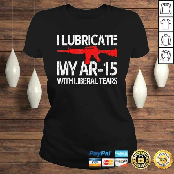 I Lubricate My Ar-15 With Liberal Tears Shirt