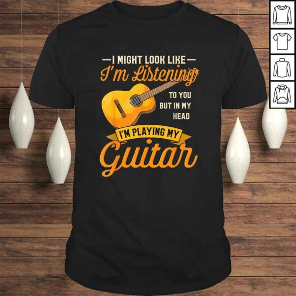 I Might Look Like I’m Listening to You Shirt Music Guitar TShirt Gift