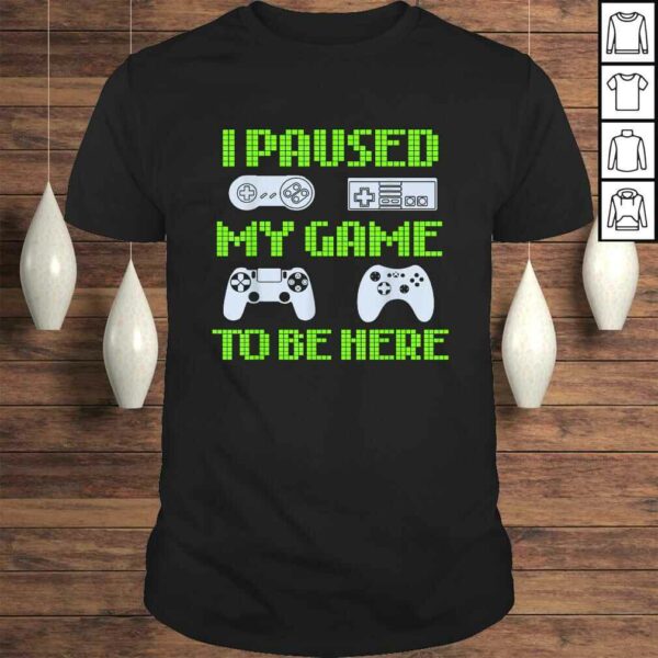 I Paused My Game To Be Here Funny Video Gamer Tee Shirt