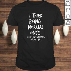I Tried Being Normal Once Worst Two Minutes Of My Life Funny Shirt I Tried Being Normal Once Worst Two Minutes Of My Life Funny Shirt