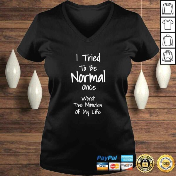 I Tried To Be Normal Once Worst Two Minutes My Life TShirt