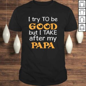 I Try To Be Good But I Take After My Papa Funny T-shirt I Try To Be Good But I Take After My Papa Funny T-shirt