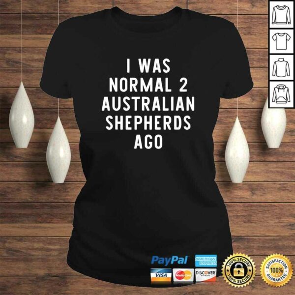 I Was Normal 2 Australian Shepherds Ago Funny Dog Lover TShirt