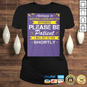 I Would Like to Apologize to Anyone I Have Not Yet Offended Please Be Patient Shortly Shirt - T-shirt 2 I Would Like to Apologize to Anyone I Have Not Yet Offended Please Be Patient Shortly Shirt T shirt 3