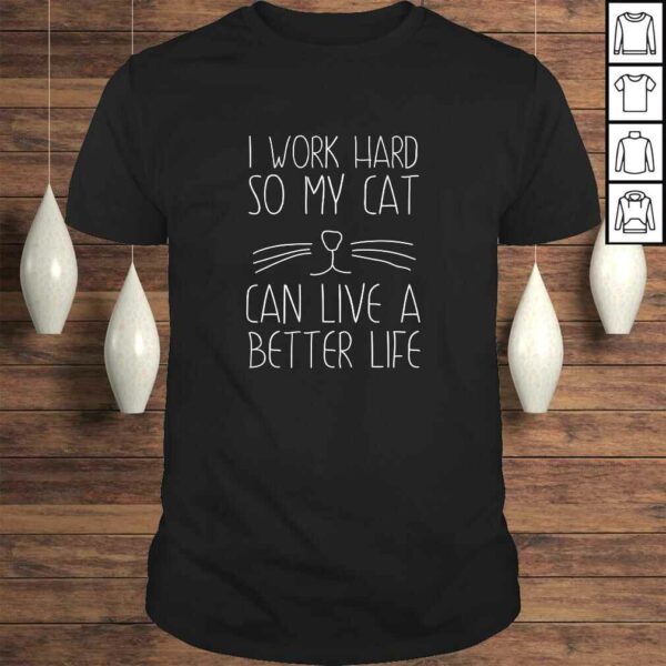 I work hard so my cat can have a better life Tee T-Shirt