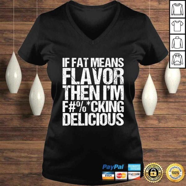 If Fat Means Flavor Then Im Fucking Delicious T-shirt