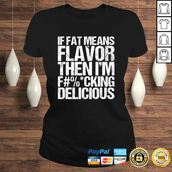 If Fat Means Flavor Then Im Fucking Delicious T-shirt