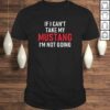 If I Cant Take My Mustang Im Not Going Shirt  Funny Tee