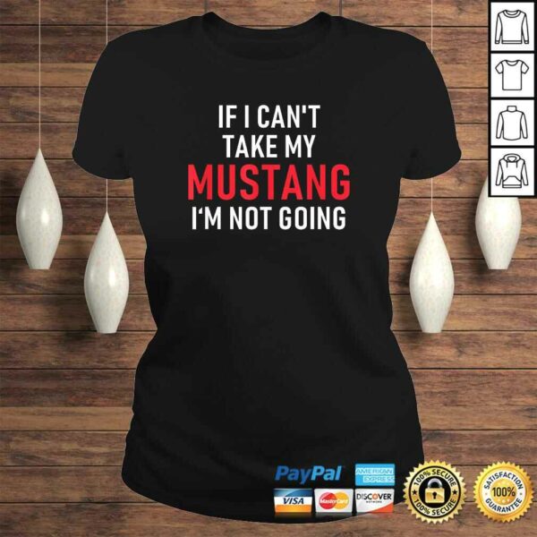 If I Cant Take My Mustang Im Not Going Shirt  Funny Tee