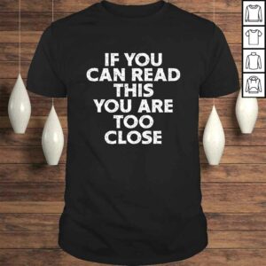 If You Can Read This You Are Too Close Funny Gag Quote Shirt If You Can Read This You Are Too Close Funny Gag Quote Shirt