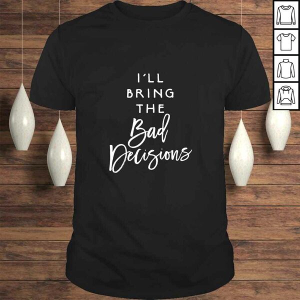 I’ll Bring The Bad Decisions Funny Party Group Drinking Gift Shirt